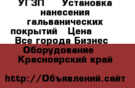 УГЗП-500 Установка нанесения гальванических покрытий › Цена ­ 111 - Все города Бизнес » Оборудование   . Красноярский край